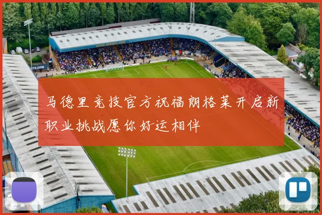 马德里竞技官方祝福朗格莱开启新职业挑战愿你好运相伴
