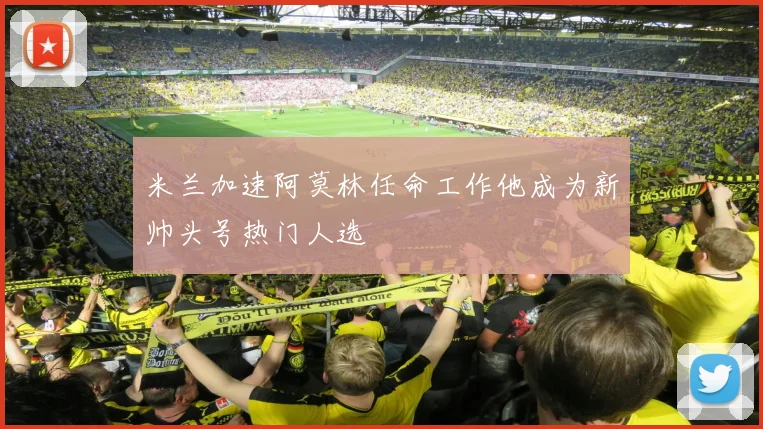 米兰加速阿莫林任命工作他成为新帅头号热门人选